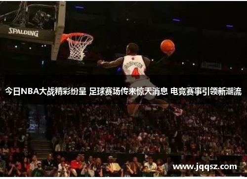 今日NBA大战精彩纷呈 足球赛场传来惊天消息 电竞赛事引领新潮流