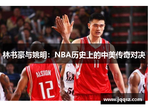 林书豪与姚明：NBA历史上的中美传奇对决